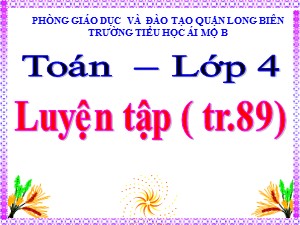 Bài giảng Toán Lớp 4 - Tuần 17: Luyện tập trang 89 - Năm học 2020-2021 - Trường Tiểu học Ái Mộ B