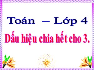 Bài giảng Toán Lớp 4 - Tuần 18: Dấu hiệu chia hết cho 3 - Năm học 2020-2021 - Trường Tiểu học Ái Mộ B