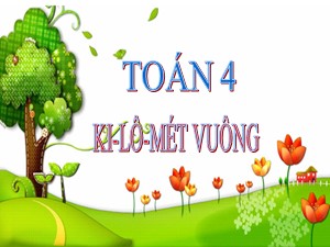 Bài giảng Toán Lớp 4 - Tuần 18: Ki-lô-mét vuông - Năm học 2020-2021 - Trường Tiểu học Ái Mộ B