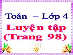 Bài giảng Toán Lớp 4 - Tuần 18: Luyện tập trang 98 - Năm học 2020-2021 - Trường Tiểu học Ái Mộ B