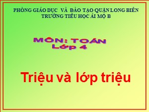 Bài giảng Toán Lớp 4 - Tuần 2: Triệu và lớp triệu - Năm học 2020-2021 - Trường Tiểu học Ái Mộ B