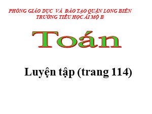 Bài giảng Toán Lớp 4 - Tuần 21: Luyện tập trang 114 - Năm học 2020-2021 - Trường Tiểu học Ái Mộ B