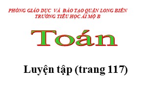 Bài giảng Toán Lớp 4 - Tuần 21: Luyện tập trang 117 - Năm học 2020-2021 - Trường Tiểu học Ái Mộ B