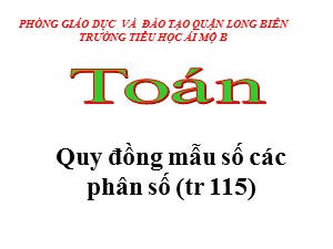 Bài giảng Toán Lớp 4 - Tuần 21: Quy đồng mẫu số các phân số - Năm học 2020-2021 - Trường Tiểu học Ái Mộ B