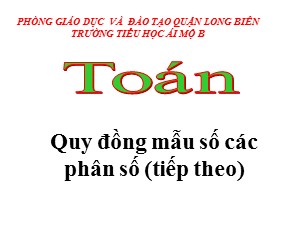 Bài giảng Toán Lớp 4 - Tuần 21: Quy đồng mẫu số các phân số (Tiếp theo) - Năm học 2020-2021 - Trường Tiểu học Ái Mộ B