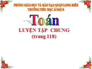 Bài giảng Toán Lớp 4 - Tuần 22: Luyện tập trang 118 - Năm học 2020-2021 - Trường Tiểu học Ái Mộ B