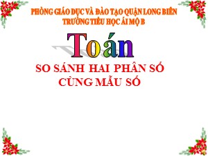 Bài giảng Toán Lớp 4 - Tuần 22: So sánh hai phân số cùng mẫu số - Năm học 2020-2021 - Trường Tiểu học Ái Mộ B