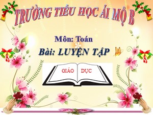 Bài giảng Toán Lớp 4 - Tuần 25: Luyện tập trang 134 - Năm học 2020-2021 - Trường Tiểu học Ái Mộ B