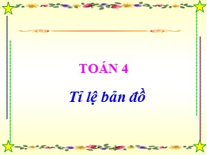 Bài giảng Toán Lớp 4 - Tuần 29: Tỉ lệ bản đồ - Năm học 2020-2021 - Trường Tiểu học Ái Mộ