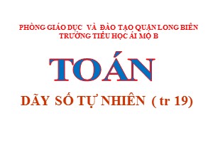 Bài giảng Toán Lớp 4 - Tuần 3: Dãy số tự nhiên - Năm học 2020-2021 - Trường Tiểu học Ái Mộ B