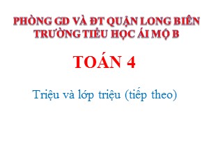 Bài giảng Toán Lớp 4 - Tuần 3: Triệu và lớp triệu (Tiếp theo) - Năm học 2020-2021 - Trường Tiểu học Ái Mộ B