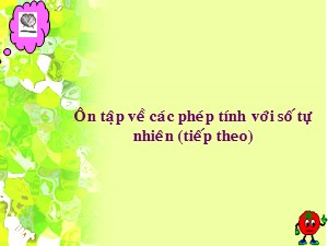 Bài giảng Toán Lớp 4 - Tuần 31: Ôn tập về số tự nhiên trang 164 (Tiếp theo) - Năm học 2020-2021 - Trường Tiểu học Ái Mộ B