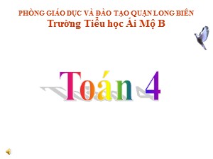 Bài giảng Toán Lớp 4 - Tuần 32: Ôn tập các phép với phân số trang 168 (Tiếp theo) - Năm học 2020-2021 - Trường Tiểu học Ái Mộ B