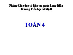 Bài giảng Toán Lớp 4 - Tuần 32: Ôn tập các phép với phân số trang 170 (Tiếp theo) - Năm học 2020-2021 - Trường Tiểu học Ái Mộ B