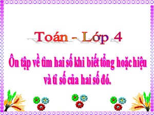 Bài giảng Toán Lớp 4 - Tuần 35: Ôn tập về tìm hai số khi biết tổng hoặc hiệu và tỉ số của hai số đó - Năm học 2020-2021 - Trường Tiểu học Ái Mộ B