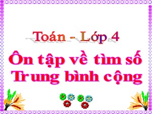 Bài giảng Toán Lớp 4 - Tuần 35: Ôn tập về tìm số trung bình cộng - Năm học 2020-2021 - Trường Tiểu học Ái Mộ B