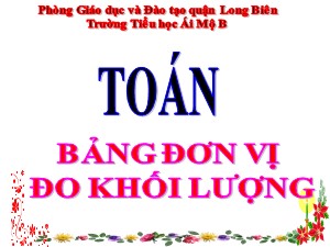 Bài giảng Toán Lớp 4 - Tuần 4: Bảng đơn vị đo khối lượng - Năm học 2020-2021 - Trường Tiểu học Ái Mộ B