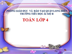 Bài giảng Toán Lớp 4 - Tuần 5: Luyện tập trang 26 - Năm học 2020-2021 - Trường Tiểu học Ái Mộ B