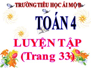 Bài giảng Toán Lớp 4 - Tuần 6: Luyện tập trang 33 - Năm học 2020-2021 - Trường Tiểu học Ái Mộ B