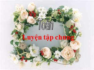 Bài giảng Toán Lớp 4 - Tuần 8: Luyện tập chung trang 48 - Năm học 2020-2021 - Trường Tiểu học Ái Mộ B