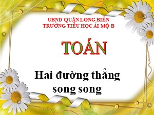 Bài giảng Toán Lớp 4 - Tuần 9: Hai đường thẳng song song - Năm học 2020-2021 - Trường Tiểu học Ái Mộ B