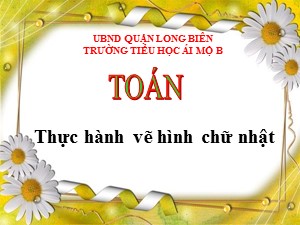 Bài giảng Toán Lớp 4 - Tuần 9: Thực hành vẽ hình chữ nhật - Năm học 2020-2021 - Trường Tiểu học Ái Mộ B