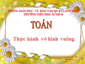 Bài giảng Toán Lớp 4 - Tuần 9: Thực hành vẽ hình vuông - Năm học 2020-2021 - Trường Tiểu học Ái Mộ B