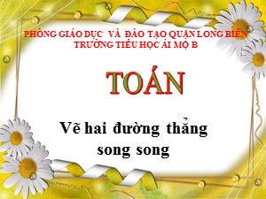 Bài giảng Toán Lớp 4 - Tuần 9: Vẽ hai đường thẳng song song - Năm học 2020-2021 - Trường Tiểu học Ái Mộ B