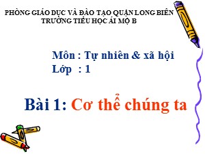 Bài giảng Tự nhiên và xã hội Lớp 1 - Bài 1: Cơ thể chúng ta - Năm học 2017-2018 - Trường Tiểu học Ái Mộ B