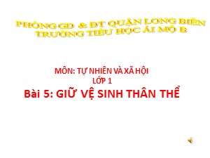 Bài giảng Tự nhiên và xã hội Lớp 1 - Bài 5: Vệ sinh thân thể - Năm học 2017-2018 - Trường Tiểu học Ái Mộ B