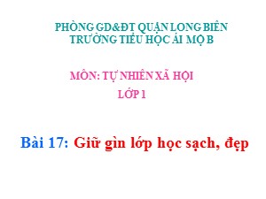 Bài giảng Tự nhiên và xã hội Lớp 1 - Tuần 17: Giữ gìn lớp học sạch, đẹp - Trường Tiểu học Ái Mộ B