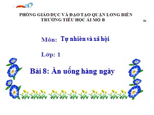 Bài giảng Tự nhiên và xã hội Lớp 1 - Tuần 8: Ăn uống hàng ngày - Trường Tiểu học Ái Mộ B