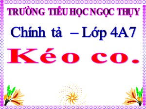 Bài giảng Chính tả Lớp 4 - Tuần 17: Nghe viết Kéo co - Năm học 2019-2020 - Trường Tiểu học Ngọc Thụy