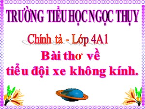 Bài giảng Chính tả Lớp 4 - Tuần 26: Nhớ viết Bài thơ về tiểu đội xe không kính - Năm học 2019-2020 - Trường Tiểu học Ngọc Thụy