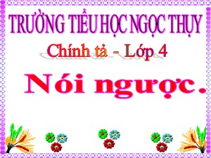 Bài giảng Chính tả Lớp 4 - Tuần 31: Nghe viết Nói ngược - Năm học 2019-2020 - Trường Tiểu học Ngọc Thụy