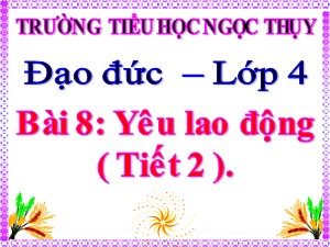 Bài giảng Đạo đức Khối 4 - Tuần 17: Yêu lao động (Tiết 2) - Trường Tiểu học Ngọc Thụy