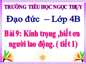 Bài giảng Đạo đức Khối 4 - Tuần 20: Kính trọng, biết ơn người lao động (Tiết 1) - Trường Tiểu học Ngọc Thụy