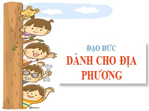 Bài giảng Đạo đức Lớp 3 - Tuần 27: Dành cho địa phương - Năm học 2020-2021 - Trường Tiểu học Ngọc Thụy