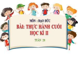 Bài giảng Đạo đức Lớp 3 - Tuần 28: Thực hành kĩ năng học kì II - Năm học 2020-2021 - Trường Tiểu học Ngọc Thụy