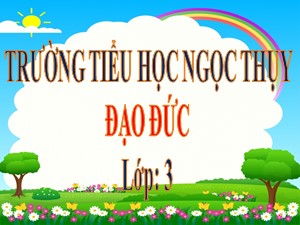 Bài giảng Đạo đức Lớp 3 - Tuần 9: Chia sẻ vui buồn cùng bạn (Tiết 1) - Năm học 2020-2021 - Trường Tiểu học Ngọc Thụy