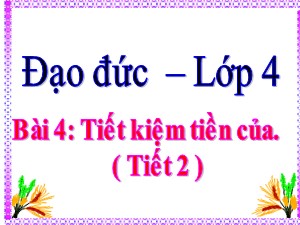 Bài giảng Đạo đức Lớp 4 - Tuần 8: Tiết kiệm tiền của (Tiết 2) - Năm học 2020-2021