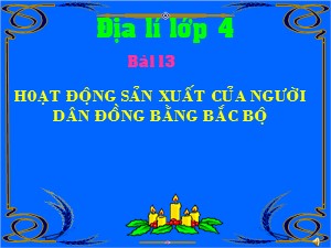 Bài giảng Địa lí Lớp 4 - Bài 13: Hoạt động sản xuất của người dân ở đồng bằng Bắc Bộ - Năm học 2017-2018