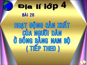 Bài giảng Địa lí Lớp 4 - Bài 20: Hoạt động sản xuất của người dân ở đồng bằng Nam Bộ (Tiếp theo) - Năm học 2017-2018