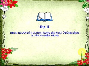 Bài giảng Địa lí Lớp 4 - Bài 25: Người dân và hoạt động sản xuất ở đồng bằng duyên hải miền Trung - Năm học 2017-2018