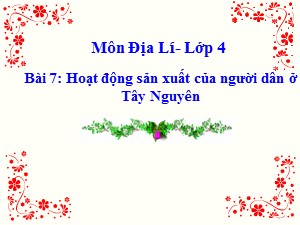 Bài giảng Địa lí Lớp 4 - Bài 7: Hoạt động sản xuất của người dân ở Tây Nguyên - Năm học 2017-2018