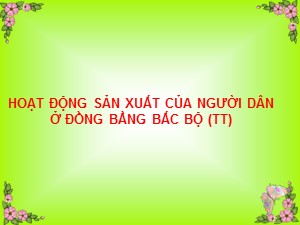 Bài giảng Địa lí Lớp 4 - Tuần 17: Hoạt động sản xuất của người dân ở đồng bằng Bắc Bộ (Tiếp theo)