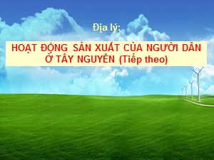 Bài giảng Địa lí Lớp 4 - Tuần 8: Hoạt động sản xuất của người dân ở Tây Nguyên (Tiếp theo)