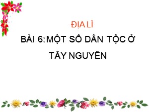 Bài giảng Địa lí Lớp 4 - Tuần 9: Một số dân tộc ở Tây Nguyên