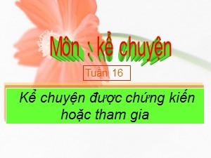 Bài giảng Kể chuyện Khối 4 - Tuần 16: Kể chuyện được chứng kiến hoặc tham gia về đồ chơi của em hoặc của các bạn - Năm học 2020-2021