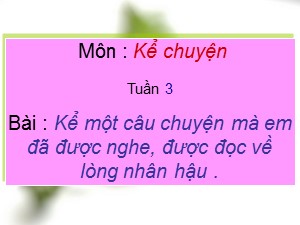 Bài giảng Kể chuyện Khối 4 - Tuần 3: Kể lại nói ý nghĩa nhân vật - Năm học 2020-2021